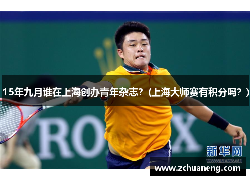 15年九月谁在上海创办青年杂志？(上海大师赛有积分吗？)